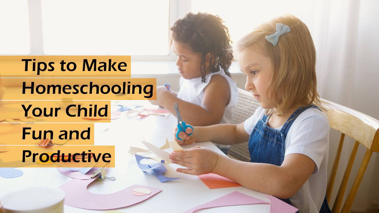 5 Tips to Make Homeschooling Your Child Fun and Productive