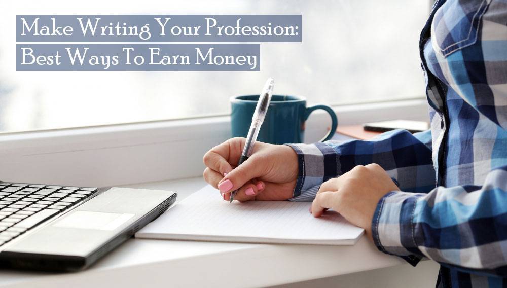 Make Writing Your Profession: Best Ways To Earn Money