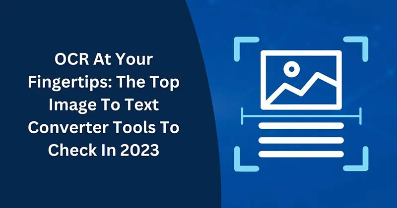 OCR At Your Fingertips: The Top Image To Text Converter Tools To Check In 2023